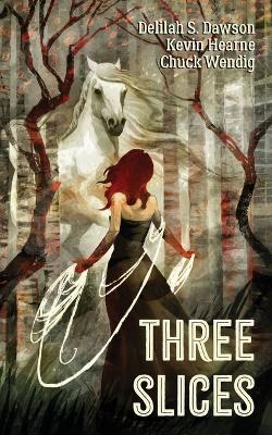 Three Slices - Kevin Hearne,Delilah S Dawson,Chuck Wendig - cover