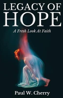 Legacy Of Hope: A Fresh Look At Faith - Paul W Cherry - cover
