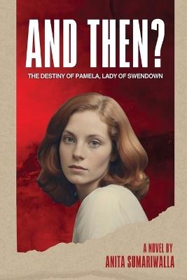And Then?: The Destiny of Pamela Lady of Swendown. - Anita Sumariwalla - cover