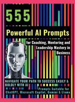 555 Powerful AI Prompts for Coaching, Mentoring and Leadership Mastery in Business: Navigate Your Path to Success Easily & Boldly with AI Prompts Suitable for ChatGPT, Microsoft Copilot, Gemini & Llama