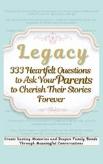 Legacy 333 Heartfelt Questions to Ask Your Parents to Cherish Their Stories Forever: Create Lasting Memories and Deepen Family Bonds Through Meaningful Conversations
