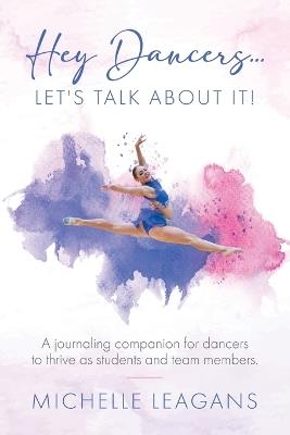 Hey Dancers...Let's Talk About It!: A journaling companion for dancers to thrive as students and team members. - Michelle Leagans - cover