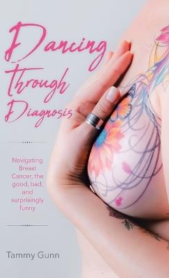 Dancing Through Diagnosis: Navigating Breast Cancer, the good, bad, and surprisingly funny - Tammy Gunn - cover