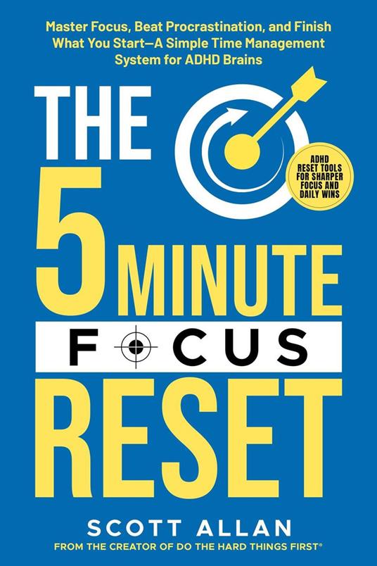 The 5-Minute Focus Reset : Master Focus, Beat Procrastination, and Finish What You Start—A Simple Time Management System (for ADHD Brains)