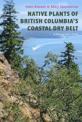 Native Plants of British Columbia's Coastal Dry Belt: A Photographic Guide - Hans Roemer,Mary Sanseverino - cover