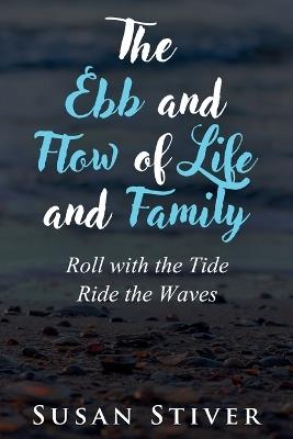 The Ebb and Flow of Life and Family: Roll with the Tide - Ride the Waves - Susan Stiver - cover