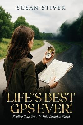 Life's Best GPS Ever!: Finding Your Way in This Complex World - Susan Stiver - cover