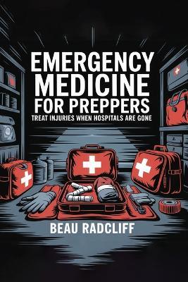 Emergency Medicine for Preppers: Treat Injuries When Hospitals Are Gone - Beau Radcliff - cover