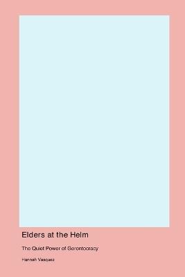 Elders at the Helm: The Quiet Power of Gerontocracy - Hannah Vasquez - cover