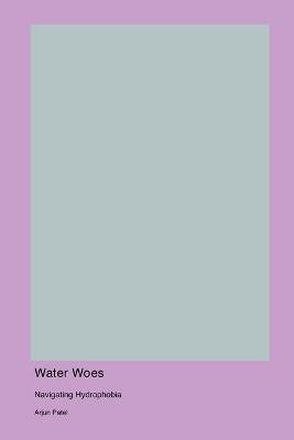 Water Woes: Navigating Hydrophobia - Arjun Patel - cover