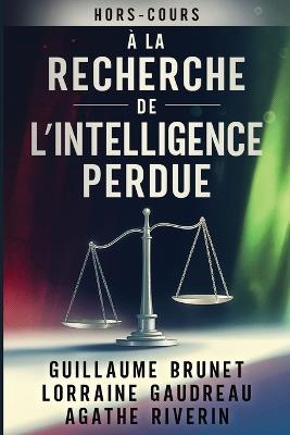 À la Recherche de l'Intelligence Perdue - Guillaume Brunet,Lorraine Gaudreau,Agathe Riverin - cover