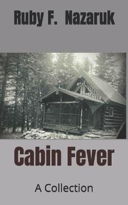 Cabin Fever: A Collection - Ruby F Nazaruk - cover