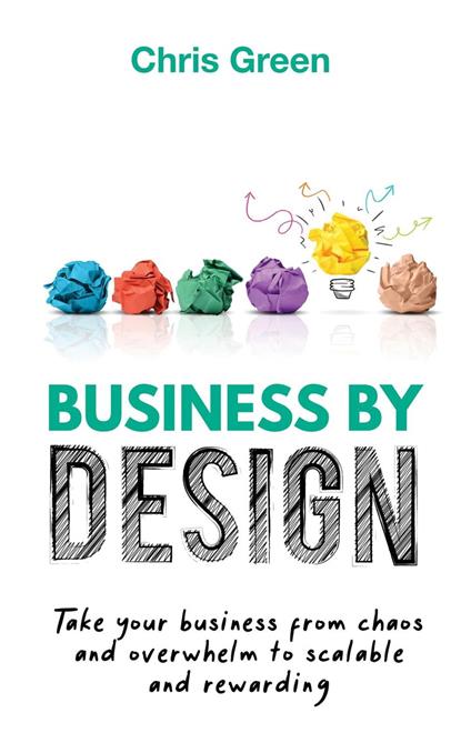 Business by Design: Take Your Business from Chaos and Overwhelm to Scalable and Rewarding