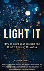 Light It: How to Trust Your Intuition and Build a Thriving Business