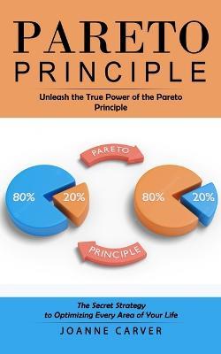 Pareto Principle: Unleash the True Power of the Pareto Principle (The Secret Strategy to Optimizing Every Area of Your Life) - Joanne Carver - cover