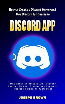 Discord App: How to Create a Discord Server and Use Discord for Business (Make Money on Discord App, Discord Passive Income, Discord for Newbies, Discord Community Management) - Joseph Brown - cover