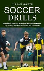 Soccer Drills: Complete Guide to Developing Your Soccer Moves (Top Finishing Drills From the World's Best Soccer Clubs)