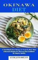 Okinawa Diet: A Meal Plan& Some Recipes for You& So Much More (Delectable Recipes for Okinawa Diet Cookbook for Staying Healthy)