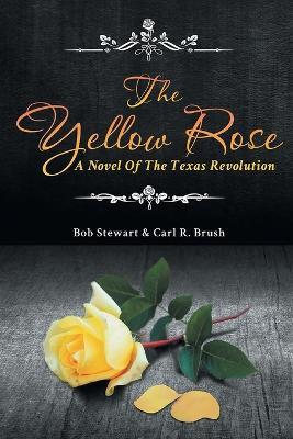 The Yellow Rose: A Novel of the Texas Revolution - Carl R Brush,Bob Stewart - cover
