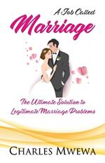 A Job Called MARRIAGE: The Ultimate Solution to Legitimate Marriage Problems