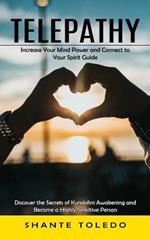 Telepathy: Increase Your Mind Power and Connect to Your Spirit Guide (Discover the Secrets of Kundalini Awakening and Become a Highly Sensitive Person)