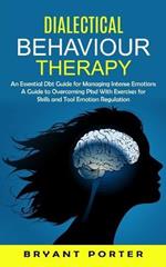 Dialectical Behaviour Therapy: An Essential Dbt Guide for Managing Intense Emotions (A Guide to Overcoming Ptsd With Exercises for Skills and Tool Emotion Regulation)