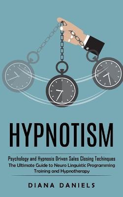 Hypnotism: Psychology and Hypnosis Driven Sales Closing Techinques (The Ultimate Guide to Neuro Linguistic Programming Training and Hypnotherapy) - Diana Daniels - cover