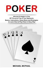 Poker: Winning Strategies to Stay Off Tilt and on Top of Your Opponents (Basics, Instructions, Game Rules and Strategies to Learn How to Play Poker in Easy Way)