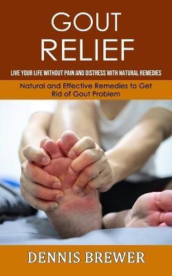 Gout Relief: Live Your Life Without Pain and Distress With Natural Remedies(Natural and Effective Remedies to Get Rid of Gout Problem) - Dennis Brewer - cover