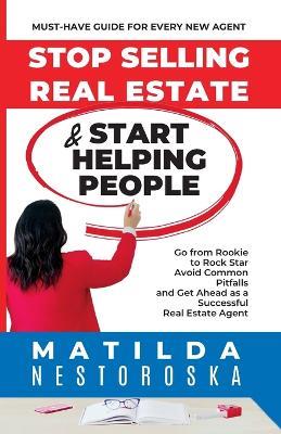 Stop Selling Real Estate & Start Helping People - Matilda Nestoroska - cover