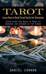 Tarot: Learn How to Read Tarot Cards for Divination (Everything You Need to Know to Harness the Wisdom of the Cards)