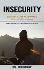 Insecurity: Ultimate Guide to Overcome Relationship Jealousy (How to Overcome Social Anxiety, Relationship Jealousy)