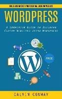 Wordpress: Build and Master Professional Looking Website (A Definitive Guide to Building Custom Websites Using Wordpress)