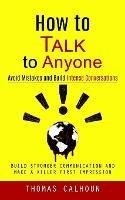 How to Talk to Anyone: Avoid Mistakes and Build Intense Conversations (Build Stronger Communication and Make a Killer First Impression) - Thomas Calhoun - cover