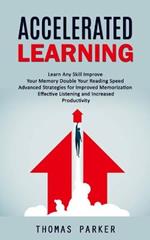 Accelerated Learning: Learn Any Skill Improve Your Memory Double Your Reading Speed (Advanced Strategies for Improved Memorization Effective Listening and Increased Productivity)