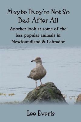 Maybe They're Not So Bad After All - Another look at some of the less popular animals in Newfoundland & Labrador - Lee Everts - cover