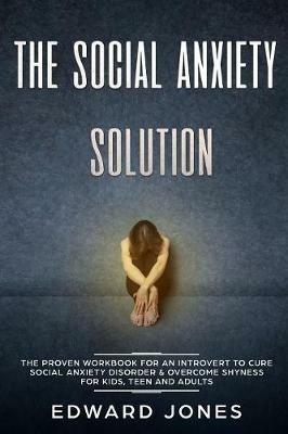 The Social Anxiety Solution: The Proven Workbook for an Introvert to Cure Social Anxiety Disorder & Overcome Shyness - For Kids, Teen and Adults - Ed Jones,Gary Cuew - cover