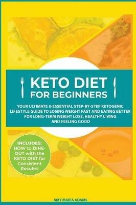 Keto Diet for Beginners: Your Ultimate & Essential Step-by-Step Ketogenic Lifestyle Guide to Losing Weight Fast and Eating Better for Long-Term Weight Loss, Healthy Living and Feeling Good - Amy Maria Adams - cover