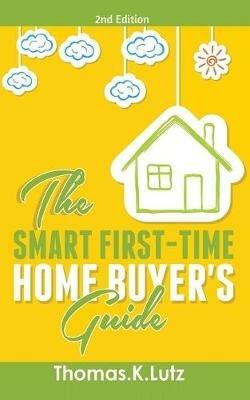 The Smart First-Time Home Buyer's Guide: How to Avoid Making First-Time Home Buyer Mistakes (Avoid Making Common Home Buyer Mistakes) - Thomas K Lutz - cover