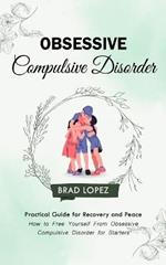 Obsessive Compulsive Disorder: Practical Guide for Recovery and Peace (How to Free Yourself From Obsessive Compulsive Disorder for Starters)