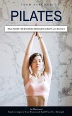 Pilates: Wall Pilates for Seniors to Enhance Flexibility and Balance (An Illustrated Guide to Improve Your Posture and Build Your Core Strength)