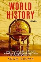 World History: Ancient History, United States History, European, Native American, Russian, Chinese, Asian, African, Indian and Australian History, Wars including World War 1 and 2 [4th Edition] - Adam Brown - cover