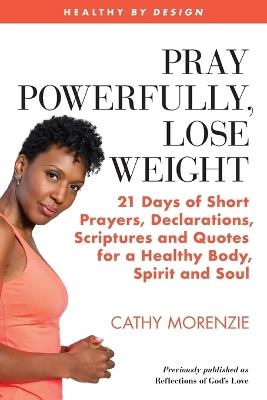 Pray Powerfully, Lose Weight: 21 Days of Short Prayers, Declarations, Scriptures and Quotes for a Healthy Body, Spirit and Soul - Cathy Morenzie - cover