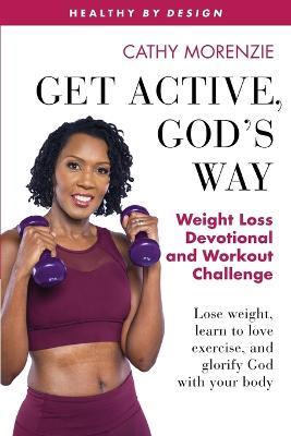 Get Active, God's Way: Weight Loss Devotional and Workout Challenge: Lose weight, learn to love exercise, and glorify God with your body - Cathy Morenzie - cover