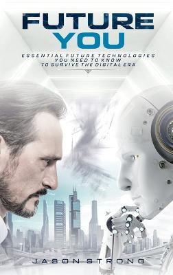 Future You: Essential Future Technologies You Need To Know To Survive The Digital Era - Jason Strong - cover