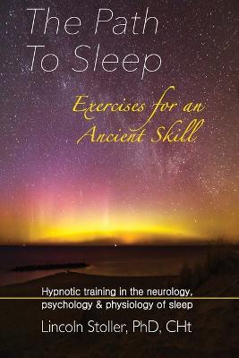 The Path To Sleep, Exercises for an Ancient Skill: Hypnotic training in the neurology, psychology & physiology of sleep - Lincoln Stoller - cover