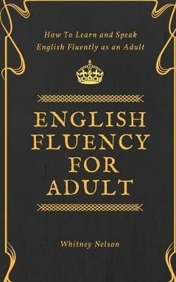 English Fluency For Adult - How to Learn and Speak English Fluently as an Adult - Whitney Nelson - cover
