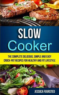 Slow Cooker: The Complete Delicious, Simple and Easy Crock-Pot Recipes for Healthy and Fit Lifestyle - Jessica Fuursted - cover