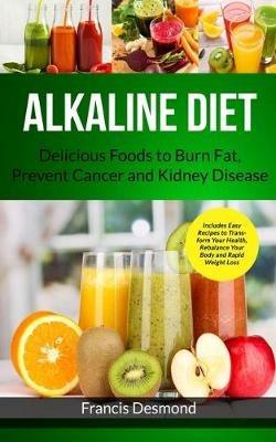 Alkaline Diet: Delicious Foods to Burn Fat, Prevent Cancer and Kidney Disease (Includes Easy Recipes to Transform Your Health, Rebalance Your Body and Rapid Weight Loss) - Francis Desmond - cover