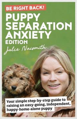 Be Right Back! Puppy Separation Anxiety Edition: Your simple step-by-step guide to raising an easy-going, independent, happy-home-alone puppy - Julie Naismith - cover